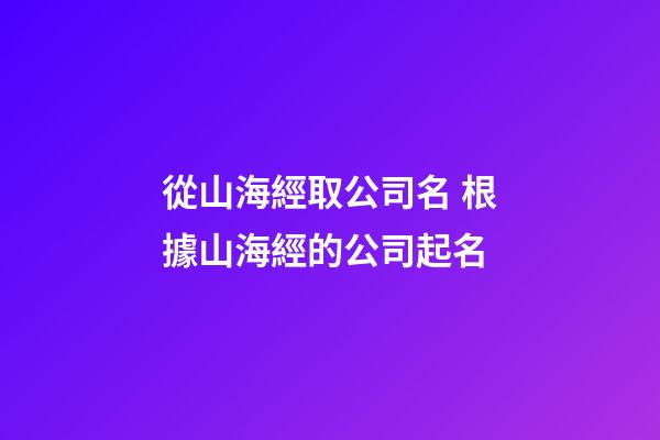 從山海經取公司名 根據山海經的公司起名